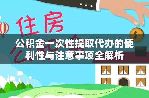 崇州公积金一次性提取代办的便利性与注意事项全解析