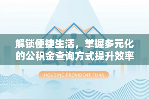 崇州解锁便捷生活，掌握多元化的公积金查询方式提升效率