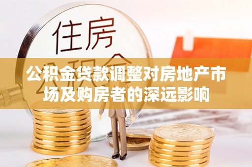 崇州公积金贷款调整对房地产市场及购房者的深远影响