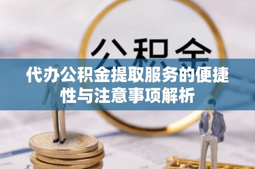 崇州代办公积金提取服务的便捷性与注意事项解析
