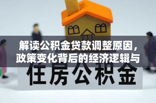崇州解读公积金贷款调整原因，政策变化背后的经济逻辑与影响