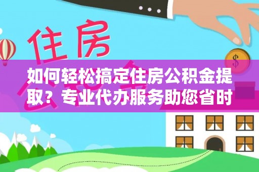崇州如何轻松搞定住房公积金提取？专业代办服务助您省时省心