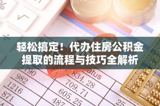 崇州轻松搞定！代办住房公积金提取的流程与技巧全解析