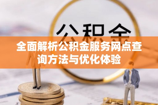 崇州全面解析公积金服务网点查询方法与优化体验
