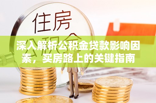崇州深入解析公积金贷款影响因素，买房路上的关键指南