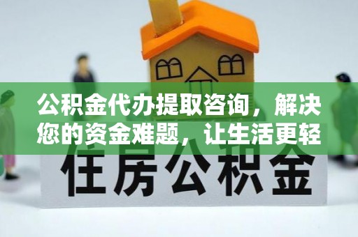 崇州公积金代办提取咨询，解决您的资金难题，让生活更轻松