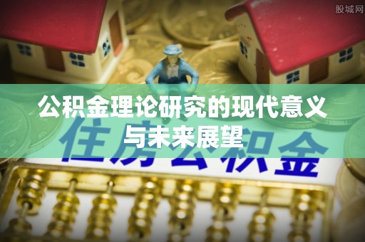 崇州公积金理论研究的现代意义与未来展望