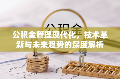 崇州公积金管理现代化，技术革新与未来趋势的深度解析