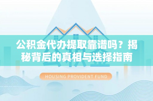 崇州公积金代办提取靠谱吗？揭秘背后的真相与选择指南