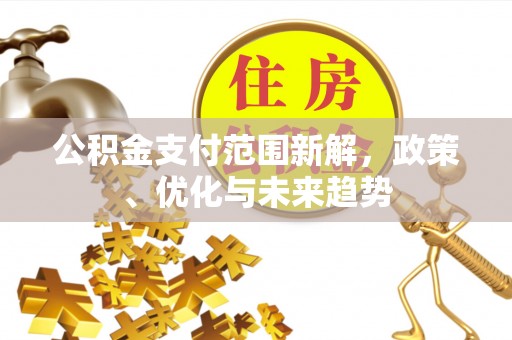 崇州公积金支付范围新解，政策、优化与未来趋势