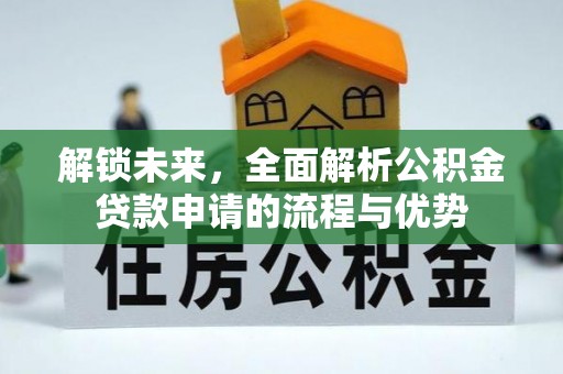 崇州解锁未来，全面解析公积金贷款申请的流程与优势