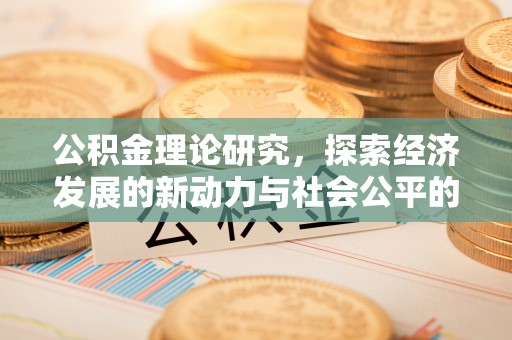 崇州公积金理论研究，探索经济发展的新动力与社会公平的平衡点