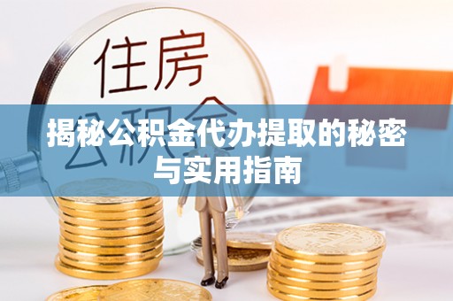 崇州揭秘公积金代办提取的秘密与实用指南