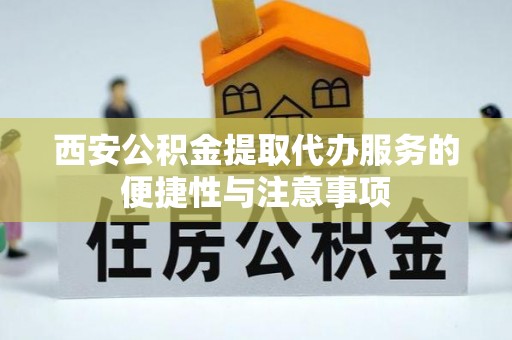 崇州西安公积金提取代办服务的便捷性与注意事项