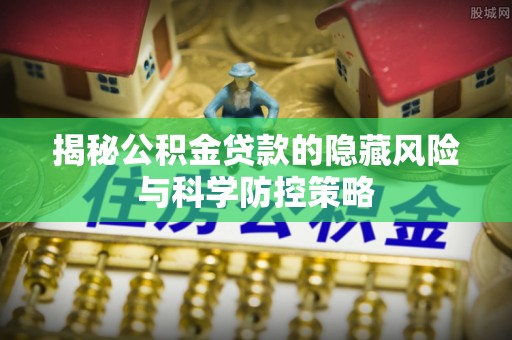 崇州揭秘公积金贷款的隐藏风险与科学防控策略
