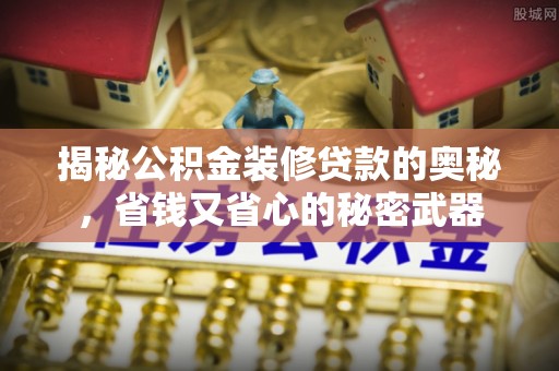 崇州揭秘公积金装修贷款的奥秘，省钱又省心的秘密武器